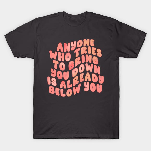 Anyone Who Tries To Bring You Down T-Shirt by Somethin From Syd